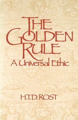 The Golden Rule A Universal Ethic by Rost, H. T. D.