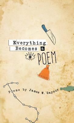 Everything Becomes a Poem by Gaynor, James