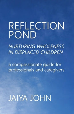 Reflection Pond: Nurturing Wholeness in Displaced Children by John, Jaiya