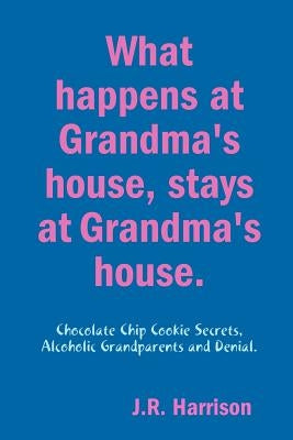 What happens at Grandma's house, Stays at Grandma's house. by Harrison, J. R.