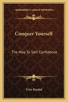 Conquer Yourself: The Way to Self Confidence by Kunkel, Fritz