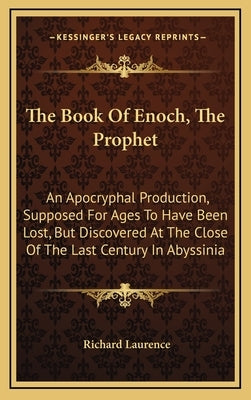 The Book of Enoch, the Prophet: An Apocryphal Production, Supposed for Ages to Have Been Lost, But Discovered at the Close of the Last Century in Abys by Laurence, Richard