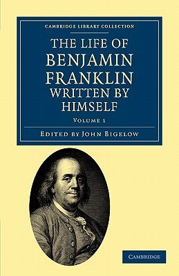 The Life of Benjamin Franklin, Written by Himself by Franklin, Benjamin