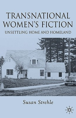 Transnational Women's Fiction: Unsettling Home and Homeland by Strehle, S.
