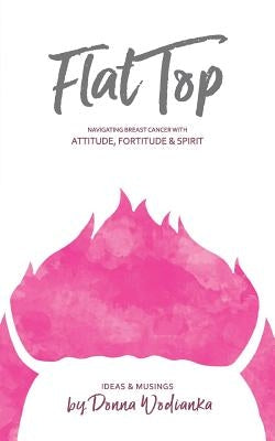FlatTop: Navigating Breast Cancer With Attitude, Fortitude & Spirit by Wodianka, Donna
