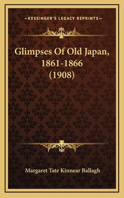 Glimpses Of Old Japan, 1861-1866 (1908) by Ballagh, Margaret Tate Kinnear