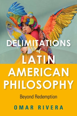 Delimitations of Latin American Philosophy: Beyond Redemption by Rivera, Omar