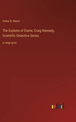 The Exploits of Elaine; Craig Kennedy, Scientific Detective Series: in large print by Reeve, Arthur B.
