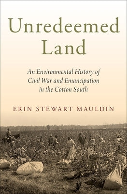 Unredeemed Land: An Environmental History of Civil War and Emancipation in the Cotton South by Mauldin, Erin Stewart