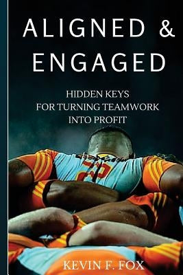 Aligned & Engaged: Hidden Keys for Turning Teamwork into Profit by Fox, Kevin F.