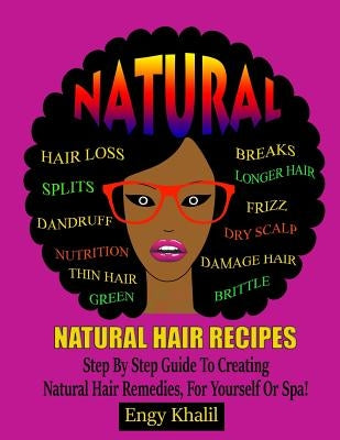Natural Hair Recipes: Step by Step Guide to Creating Spa Hair Remedies for Yourself or Spa by Khalil, Engy