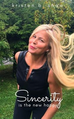 Sincerity is the New Happy by Shaw, Kristen B.