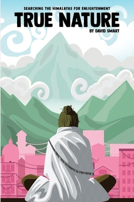 True Nature: The Wise Woman in Nepal and Searching the Himalayas for Enlightenment by Smart, David
