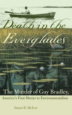 Death in the Everglades: The Murder of Guy Bradley, America's First Martyr to Environmentalism by McIver, Stuart B.