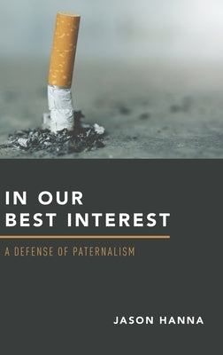 In Our Best Interest: A Defense of Paternalism by Hanna, Jason