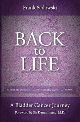 Back To Life: A Bladder Cancer Journey: Foreword by Sia Daneshmand, M.D. by Sadowski, Frank