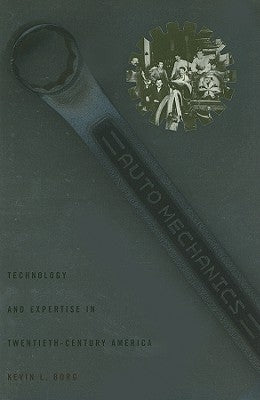 Auto Mechanics: Technology and Expertise in Twentieth-Century America by Borg, Kevin L.
