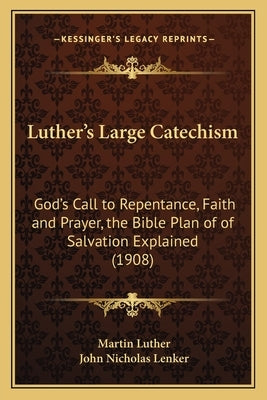 Luther's Large Catechism: God's Call to Repentance, Faith and Prayer, the Bible Plan of of Salvation Explained (1908) by Luther, Martin