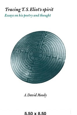 Tracing T. S. Eliot's Spirit: Essays on His Poetry and Thought by Moody, A. David