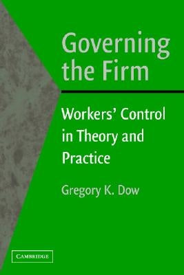 Governing the Firm: Workers' Control in Theory and Practice by Dow, Gregory K.