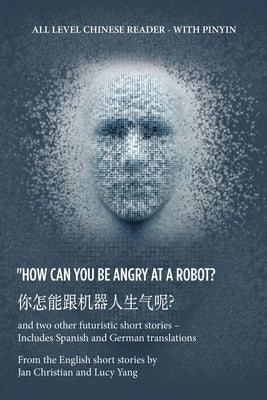 ? How Can You Be Angry at a Robot?: And Two Other Futuristic Short Stories - Includes Spanish and German Translations by Christian, Jan