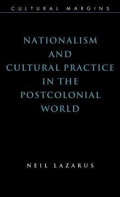 Nationalism and Cultural Practice in the Postcolonial World by Lazarus, Neil