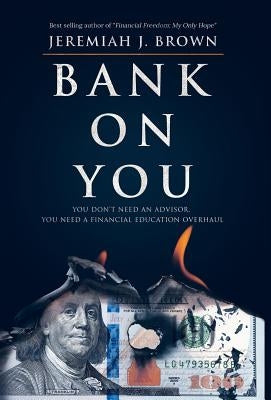 Bank On You: You Don't Need An Advisor. You Need A Financial Education Overhaul. by Brown, Jeremiah