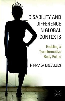 Disability and Difference in Global Contexts: Enabling a Transformative Body Politic by Erevelles, N.