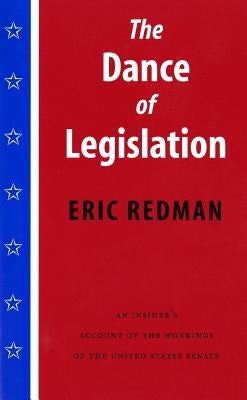 The Dance of Legislation: An Insider's Account of the Workings of the United States Senate by Redman, Eric