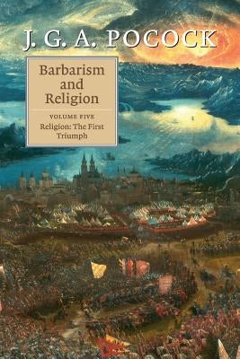 Barbarism and Religion: Volume 5, Religion: The First Triumph by Pocock, J. G. a.