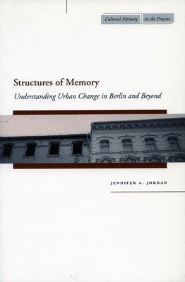 Structures of Memory: Understanding Urban Change in Berlin and Beyond by Jordan, Jennifer A.