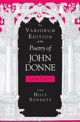 The Variorum Edition of the Poetry of John Donne, Volume 7.1: The Holy Sonnets by Donne, John