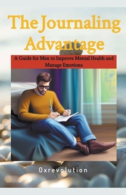 Journaling Advantage: A Guide for Men to Improve Mental Health and Manage Emotions by Oxrevolution