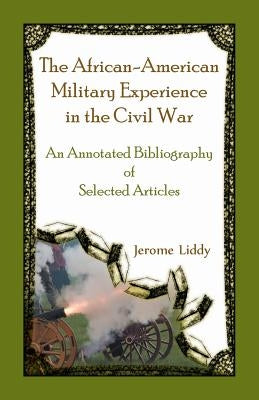 The African-American Military Experience in the Civil War: An Annotated Bibliography of Selected Articles by Liddy, Jerome