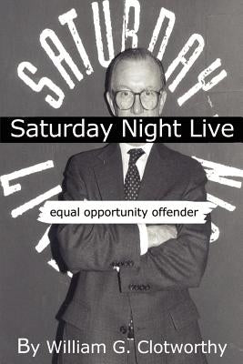 Saturday Night Live: Equal Opportunity Offender: The Uncensored Censor by Clotworthy, William G.