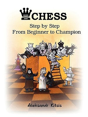 CHESS, Step by Step: From Beginner to Champion by Kitsis, Aleksandr