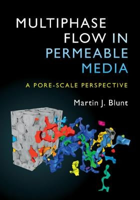 Multiphase Flow in Permeable Media: A Pore-Scale Perspective by Blunt, Martin J.