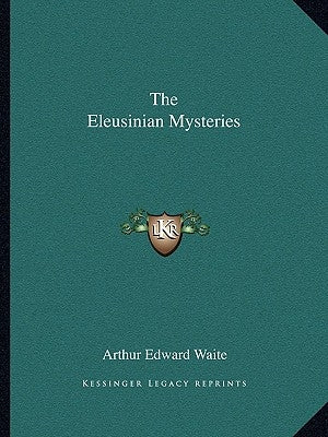 The Eleusinian Mysteries by Waite, Arthur Edward