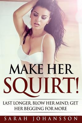 Make Her Squirt!: F***k Her Like A Sex God by Johansson, Sarah