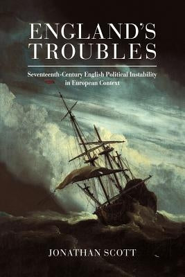 England's Troubles: Seventeenth-Century English Political Instability in European Context by Scott, Jonathan