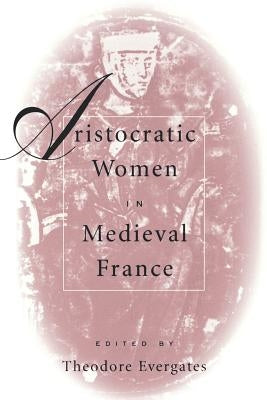 Aristocratic Women in Medieval France by Evergates, Theodore