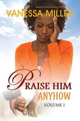 Praise Him Anyhow - Volume 1 by Miller, Vanessa