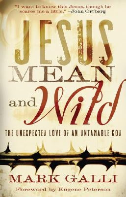 Jesus Mean and Wild: The Unexpected Love of an Untamable God by Galli, Mark