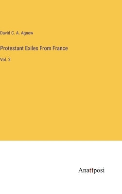 Protestant Exiles From France: Vol. 2 by Agnew, David C. a.