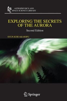 Exploring the Secrets of the Aurora by Akasofu, Syun-Ichi