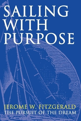 Sailing with Purpose: The pursuit of the dream by Fitzgerald, Jerome W.