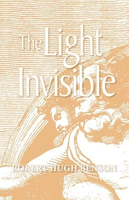 The Light Invisible by Benson, Robert Hugh