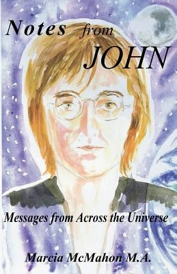 Notes from John: Messages from Across the Universe by McMahon M. a., Marcia a.
