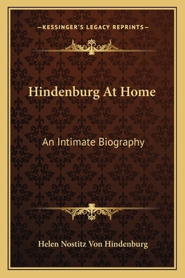 Hindenburg at Home: An Intimate Biography by Hindenburg, Helen Nostitz Von
