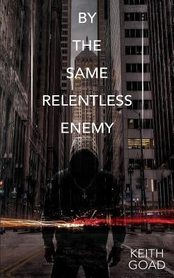 By the Same Relentless Enemy by Goad, Keith